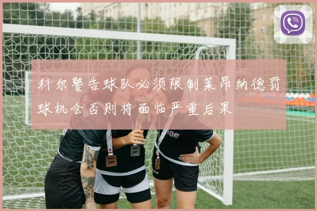 科尔警告球队必须限制莱昂纳德罚球机会否则将面临严重后果