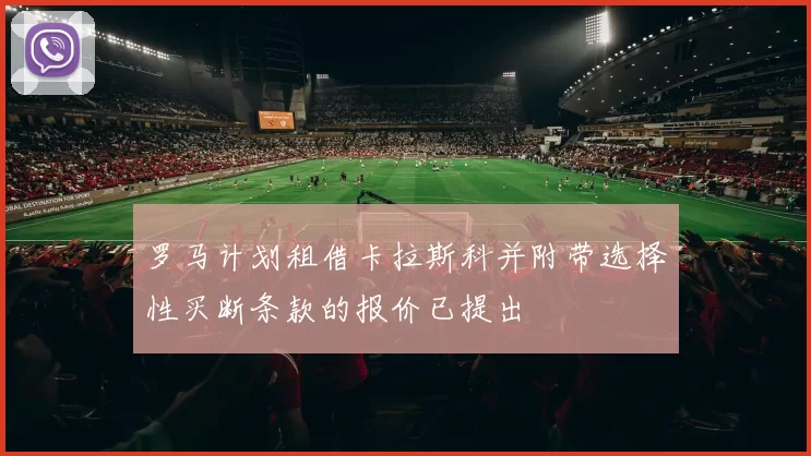 罗马计划租借卡拉斯科并附带选择性买断条款的报价已提出