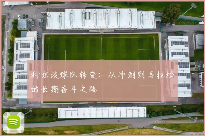 科尔谈球队转变：从冲刺到马拉松的长期奋斗之路